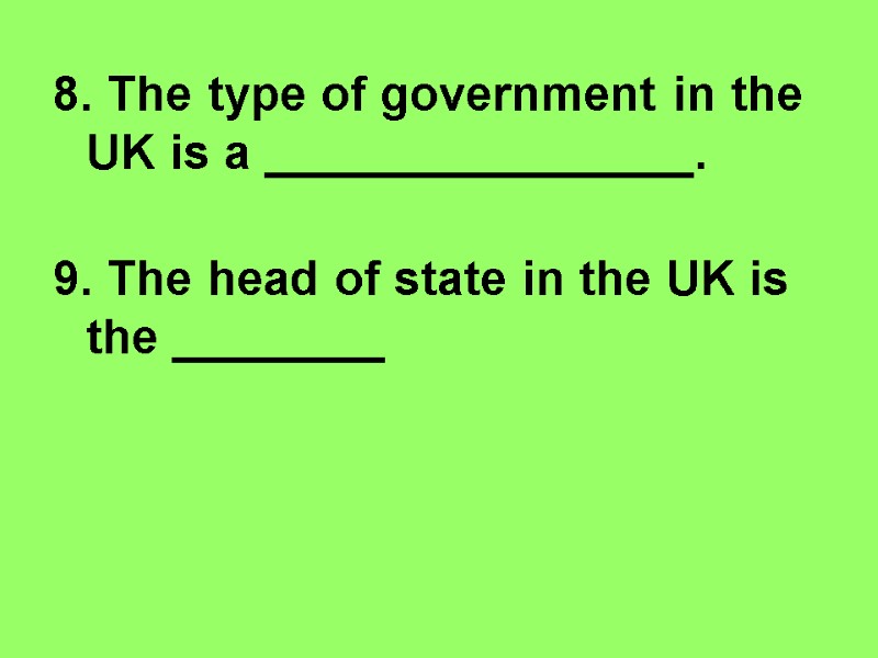 8. The type of government in the UK is a ________________.   9.